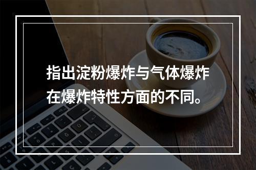 指出淀粉爆炸与气体爆炸在爆炸特性方面的不同。