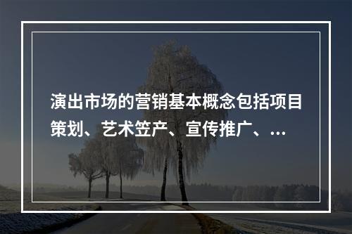 演出市场的营销基本概念包括项目策划、艺术笠产、宣传推广、票务