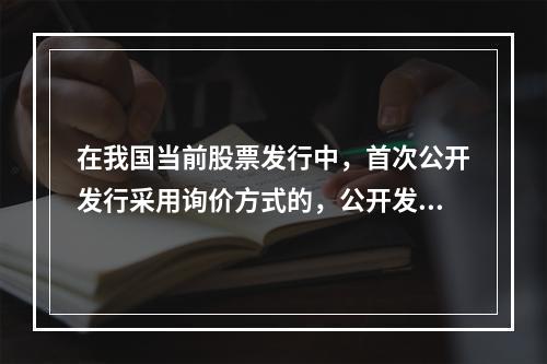 在我国当前股票发行中，首次公开发行采用询价方式的，公开发行股