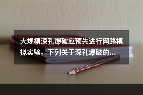 大规模深孔爆破应预先进行网路模拟实验。下列关于深孔爆破的要求