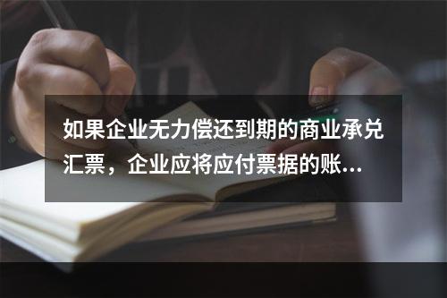 如果企业无力偿还到期的商业承兑汇票，企业应将应付票据的账面余