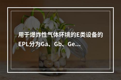 用于爆炸性气体环境的E类设备的EPL分为Ga、Gb、Ge三级