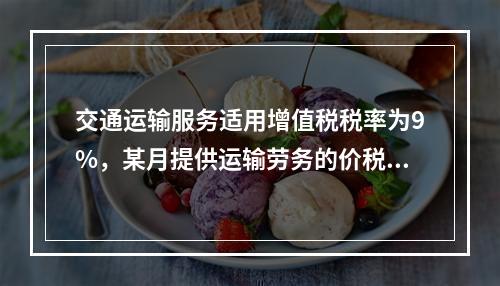 交通运输服务适用增值税税率为9%，某月提供运输劳务的价税款合