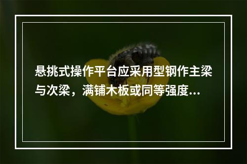 悬挑式操作平台应采用型钢作主梁与次梁，满铺木板或同等强度的其