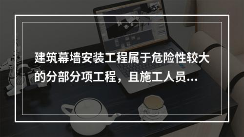 建筑幕墙安装工程属于危险性较大的分部分项工程，且施工人员在施