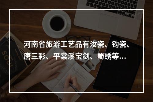 河南省旅游工艺品有汝瓷、钧瓷、唐三彩、平棠溪宝剑、蜀绣等。