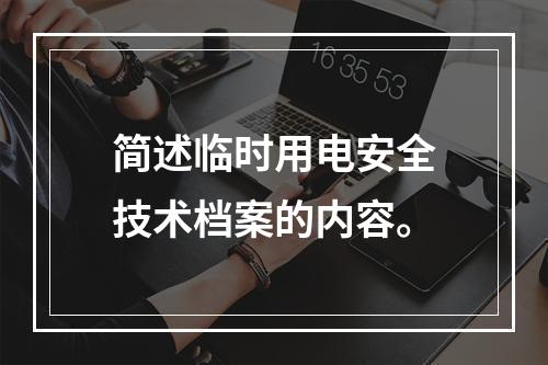 简述临时用电安全技术档案的内容。