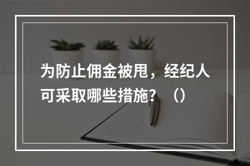 为防止佣金被甩，经纪人可采取哪些措施？（）