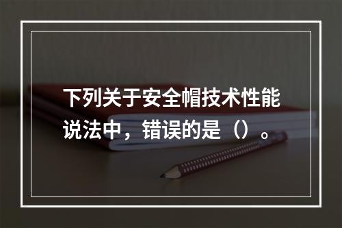 下列关于安全帽技术性能说法中，错误的是（）。