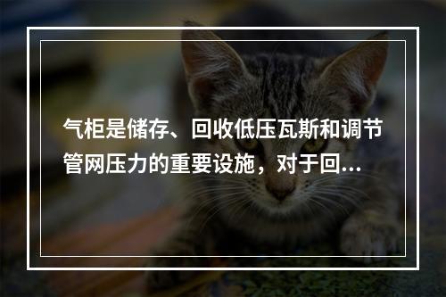 气柜是储存、回收低压瓦斯和调节管网压力的重要设施，对于回收能