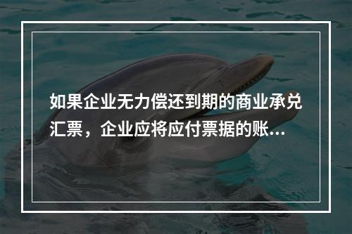 如果企业无力偿还到期的商业承兑汇票，企业应将应付票据的账面余