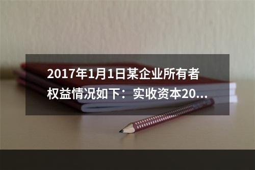 2017年1月1日某企业所有者权益情况如下：实收资本200万