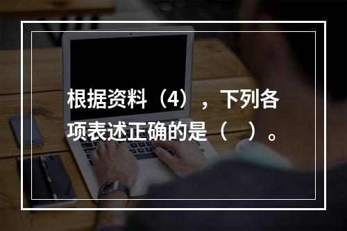 根据资料（4），下列各项表述正确的是（　）。