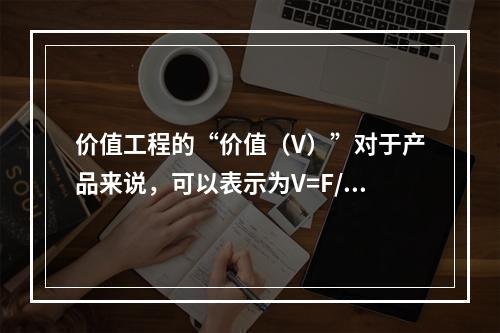 价值工程的“价值（V）”对于产品来说，可以表示为V=F/C，