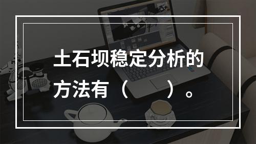 土石坝稳定分析的方法有（　　）。