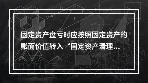 固定资产盘亏时应按照固定资产的账面价值转入“固定资产清理”科