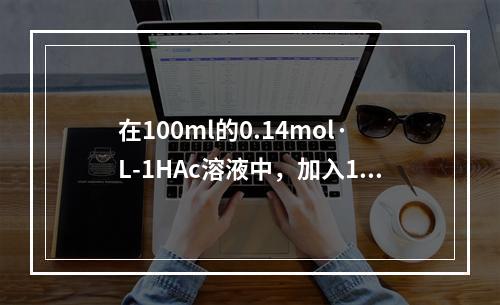 在100ml的0.14mol·L-1HAc溶液中，加入100