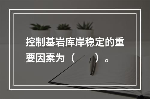 控制基岩库岸稳定的重要因素为（　　）。