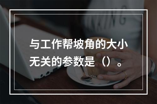 与工作帮坡角的大小无关的参数是（）。