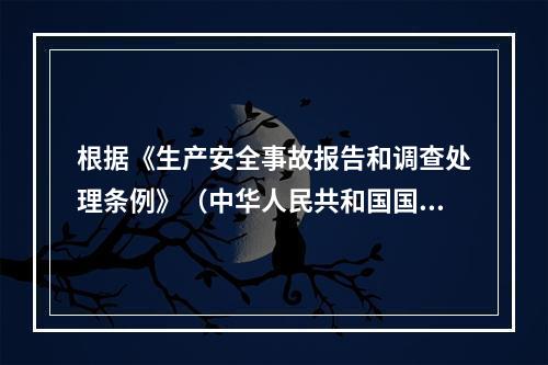 根据《生产安全事故报告和调查处理条例》（中华人民共和国国务院