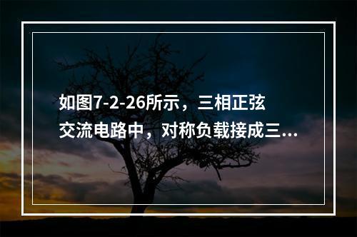 如图7-2-26所示，三相正弦交流电路中，对称负载接成三角形