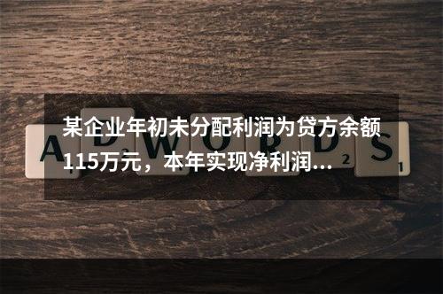 某企业年初未分配利润为贷方余额115万元，本年实现净利润45