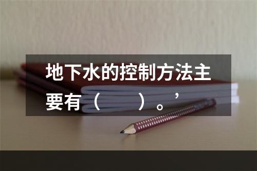 地下水的控制方法主要有（　　）。’