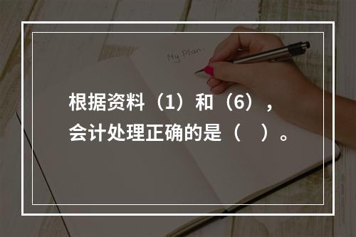 根据资料（1）和（6），会计处理正确的是（　）。