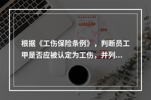 根据《工伤保险条例》，判断员工甲是否应被认定为工伤，并列出应