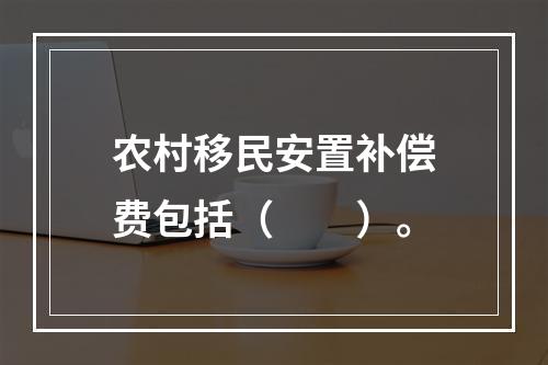 农村移民安置补偿费包括（　　）。