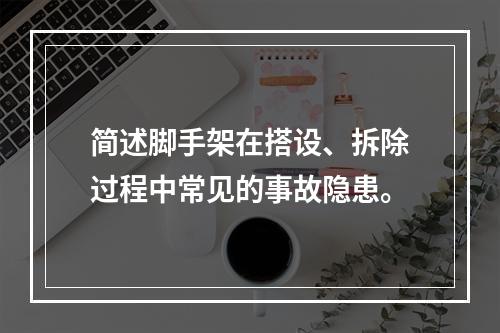 简述脚手架在搭设、拆除过程中常见的事故隐患。