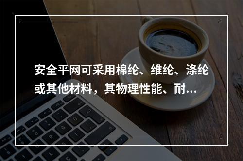 安全平网可采用棉纶、维纶、涤纶或其他材料，其物理性能、耐候性