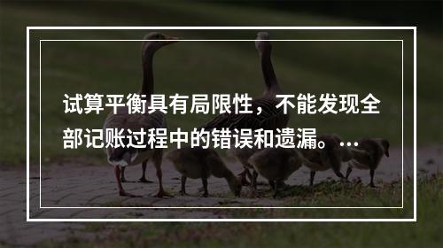 试算平衡具有局限性，不能发现全部记账过程中的错误和遗漏。（　