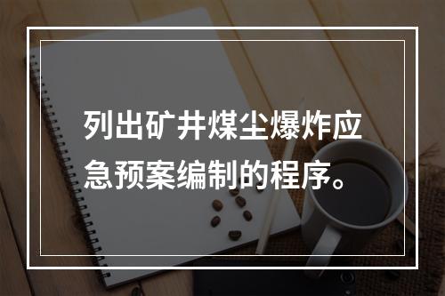 列出矿井煤尘爆炸应急预案编制的程序。