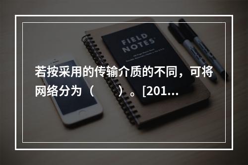 若按采用的传输介质的不同，可将网络分为（　　）。[2014年