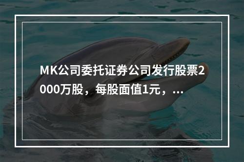 MK公司委托证券公司发行股票2000万股，每股面值1元，每股