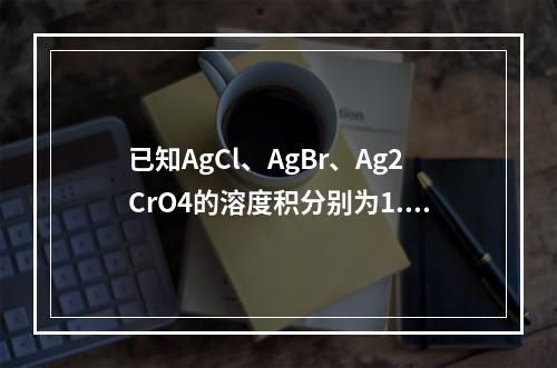 已知AgCl、AgBr、Ag2CrO4的溶度积分别为1.8×