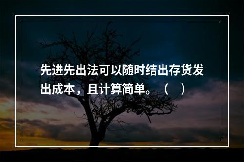 先进先出法可以随时结出存货发出成本，且计算简单。（　）