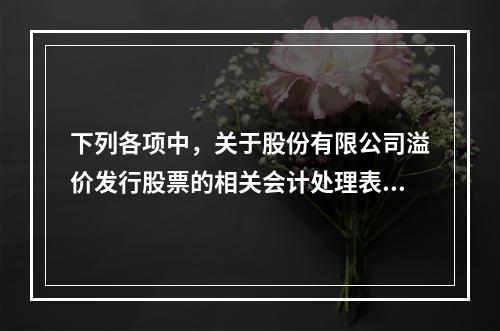 下列各项中，关于股份有限公司溢价发行股票的相关会计处理表述正