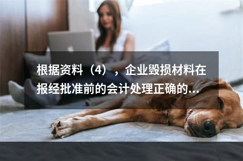 根据资料（4），企业毁损材料在报经批准前的会计处理正确的是（