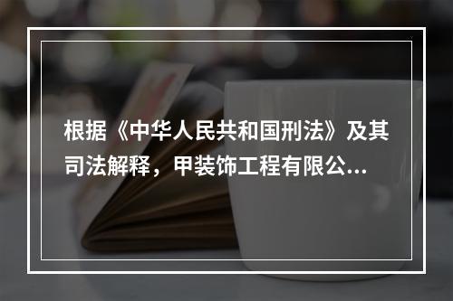 根据《中华人民共和国刑法》及其司法解释，甲装饰工程有限公司主