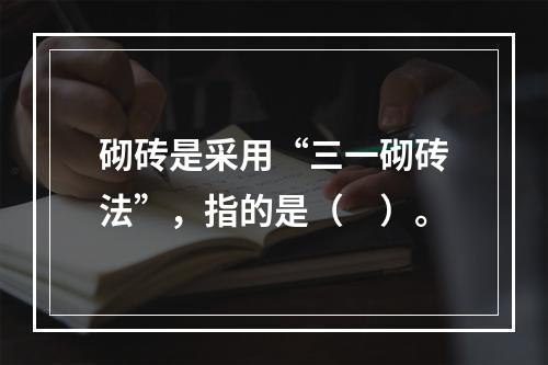 砌砖是采用“三一砌砖法”，指的是（　）。