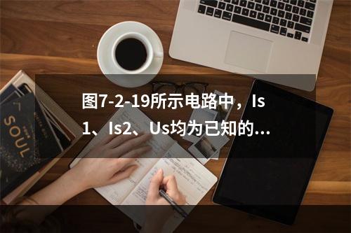 图7-2-19所示电路中，Is1、Is2、Us均为已知的恒定