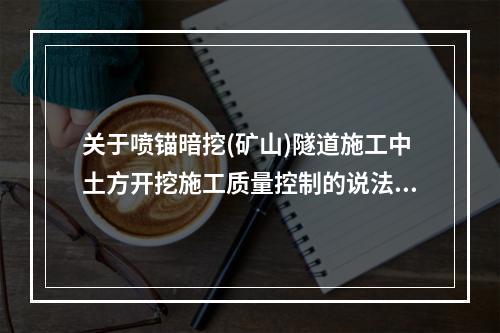 关于喷锚暗挖(矿山)隧道施工中土方开挖施工质量控制的说法，正