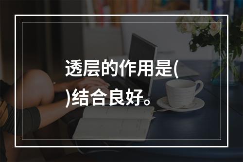 透层的作用是()结合良好。