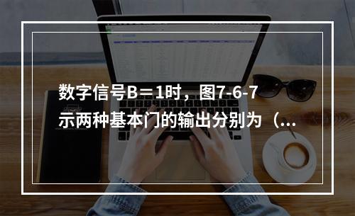 数字信号B＝1时，图7-6-7示两种基本门的输出分别为（　　