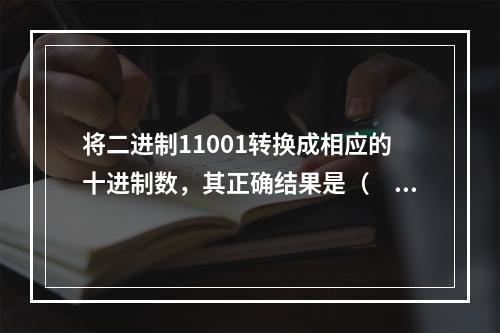 将二进制11001转换成相应的十进制数，其正确结果是（　　）