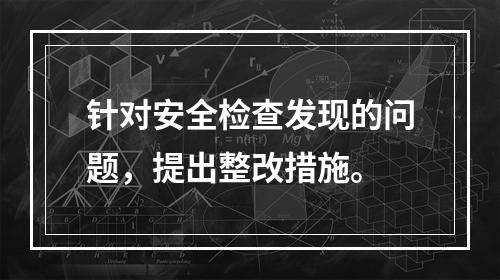 针对安全检查发现的问题，提出整改措施。