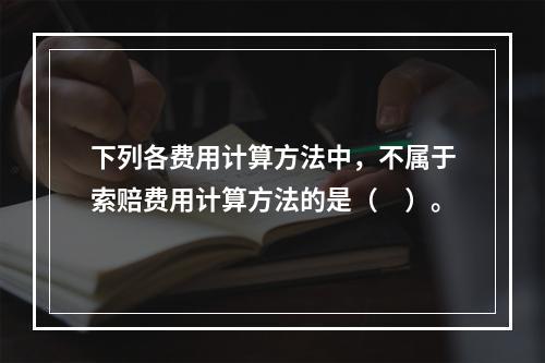 下列各费用计算方法中，不属于索赔费用计算方法的是（　）。