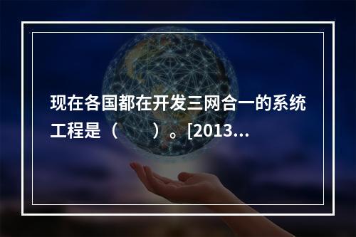 现在各国都在开发三网合一的系统工程是（　　）。[2013年真